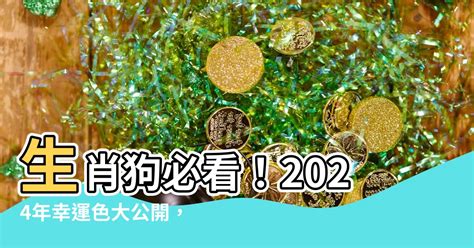 屬狗幸運顏色|【屬狗2024生肖運勢】運勢荊棘滿途，當心血光之。